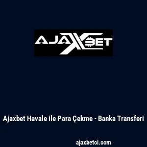 Ajaxbet Havale ile Para &Ccedil;ekme - Banka Transferi