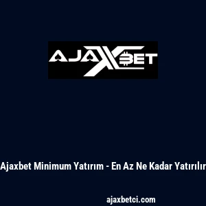 Ajaxbet Minimum Yatırım - En Az Ne Kadar Yatırılır