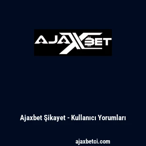 Ajaxbet Şikayet - Kullanıcı Yorumları